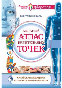 Коваль Дмитрий. — Большой атлас целительных точек. Китайская медицина на страже здоровья и долголетия
