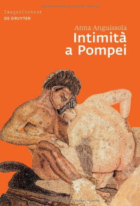 Anna Anguissola — Intimità a Pompei. Riservatezza, condivisione e prestigio negli ambienti ad alcova di Pompei