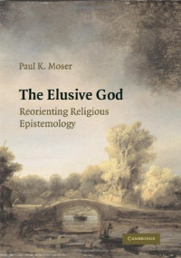Paul K. Moser — The Elusive God: Reorienting Religious Epistemology