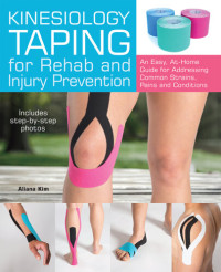Aliana Kim — Kinesiology Taping for Rehab and Injury Prevention: An Easy, At-Home Guide for Overcoming Common Strains, Pains and Conditions
