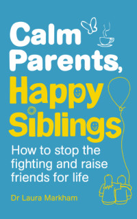 Dr. Laura Markham — Calm parents, happy siblings: how to stop the fighting and raise friends for life