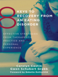 Carolyn Costin, Gwen Schubert Grabb, Babette Rothschild — 8 Keys to Recovery from an Eating Disorder: Effective Strategies from Therapeutic Practice and Personal Experience (8 Keys to Mental Health)