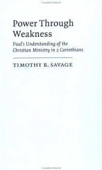 Timothy B. Savage — Power through Weakness: Paul's Understanding of the Christian Ministry in 2 Corinthians (Society for New Testament Studies Monograph Series)