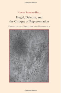 Henry Somers-hall — Hegel, Deleuze, and the Critique of Representation: Dialectics of Negation and Difference