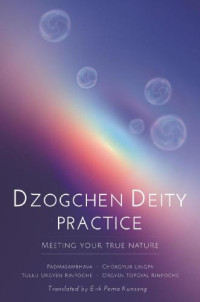 Padmasambhava, Chokgyur Lingpa, Tulku Urgyen Rinpoche, Orgyen Topgyal Rinpoche, Erik Pema Kunsang — Dzogchen Deity Practice: Meeting Your True Nature
