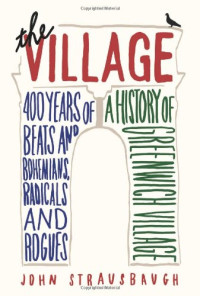 John Strausbaugh — The Village: 400 Years of Beats and Bohemians, Radicals and Rogues, a History of Greenwich Village