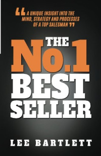 Lee Bartlett — The No. 1 Best Seller: A Unique Insight into the Mind, Strategy and Processes of a Top Salesman