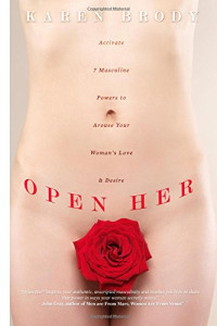 Karen Brody — Open Her: Activate 7 Masculine Powers to Arouse Your Woman’s Love & Desire