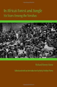 Richard Henry Stone, Betty Finklea Florey (ed.) — In Africa’s Forest and Jungle: Six Years Among the Yorubas