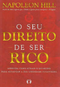 Napoleon Hill — O seu direito de ser rico: Aprenda como atrair o dinheiro para alcançar a sua liberdade financeira