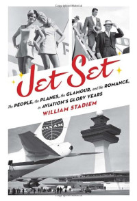 William Stadiem — Jet Set: The People, the Planes, the Glamour, and the Romance in Aviation's Glory Years