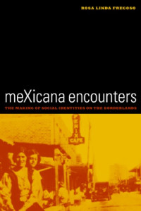 Rosa Linda Fregoso — meXicana Encounters: The Making of Social Identities on the Borderlands (American Crossroads, 12)