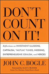 John C. Bogle, Alan S. Blinder — Don't Count on It! : Reflections on Investment Illusions, Capitalism, ''Mutual'' Funds, Indexing, Entrepreneurship, Idealism, and Heroes