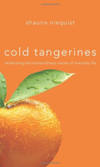 Shauna Niequist — Cold Tangerines: Celebrating the Extraordinary Nature of Everyday Life