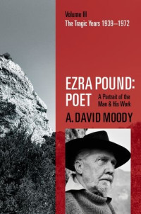 A. David Moody — Ezra Pound: Poet: Volume III: The Tragic Years 1939-1972