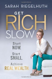 Sarah Riegelhuth — Get Rich Slow: Start Now, Start Small to Achieve Real Wealth