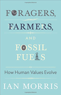 Ian Morris, Stephen Macedo, Margaret Atwood, Christine M. Korsgaard, Richard Seaford, Jonathan D. Spence — Foragers, Farmers, and Fossil Fuels: How Human Values Evolve (The University Center for Human Values 41) Second Updated Edition