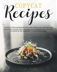 Taylor, Camila — Copycat Recipes: A Step-by-Step Cookbook for Make More than 200 Popular, Delicious, Quick and Easy Meals of Famous Restaurants to Taste in the Comfort of Your Own Home.