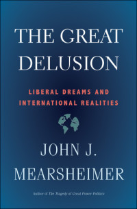 John J. Mearsheimer — The Great Delusion: Liberal Dreams and International Realities