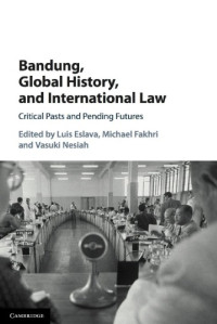 Luis Eslava, Michael Fakhri, Vasuki Nesiah (eds.) — Bandung, Global History, and International Law: Critical Pasts and Pending Futures