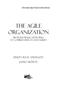 Simon Reay Atkinson, James Moffat — The Agile Organization: From Informal Networks to Complex Effects and Agility (Information Age Transformation)