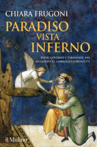 Chiara Frugoni — Paradiso vista Inferno. Buon governo e tirannide nel Medioevo di Ambrogio Lorenzetti. Ediz. a colori