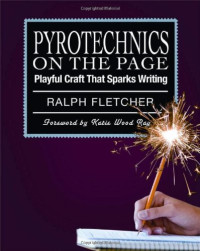 Ralph Fletcher — Pyrotechnics on the Page: Playful Craft That Sparks Writing