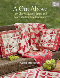 Gerri Robinson — A cut above: turn charm squares, strips, and more into beautiful patchwork