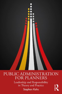 Stephen Kehs — Public Administration for Planners: Leadership and Responsibility in Theory and Practice