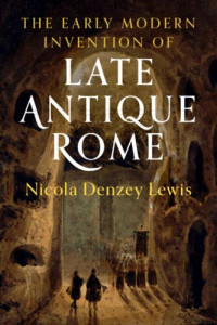 Nicola Denzey — The Early Modern Invention of Late Antique Rome