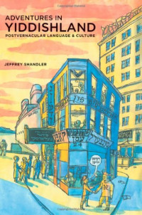 Jeffrey Shandler — Adventures in Yiddishland: Postvernacular Language and Culture. S. Mark Taper Foundation Imprint in Jewish Studies