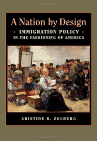 Aristide R. Zolberg — A Nation by Design: Immigration Policy in the Fashioning of America
