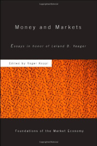 Roger Koppl — Money, Markets - Essays in Honor of Leland B. Yeager (Foundations of the Market Economy)