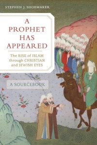 Stephen J. Shoemaker — A Prophet Has Appeared: The Rise of Islam through Christian and Jewish Eyes, A Sourcebook