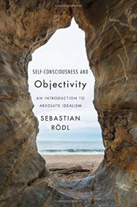 Sebastian Rödl — Self-Consciousness and Objectivity: An Introduction to Absolute Idealism