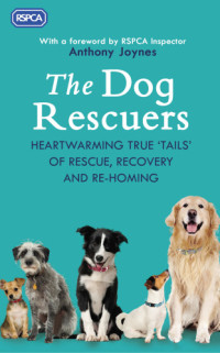 RSPCA, Anthony Joynes — The Dog Rescuers: Heartwarming true tails of rescue, recovery and re-homing