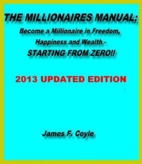 James F. Coyle — THE MILLIONAIRES MANUAL:Become a millionaire in freedom, happiness and wealth, STARTING FROM ZERO!