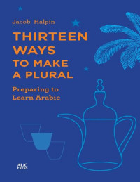 Jacob Halpin — Thirteen Ways to Make a Plural: Preparing to Learn Arabic