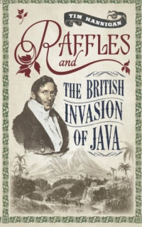 Tim Hannigan — Raffles and the British Invasion of Java