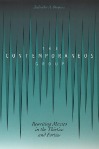 Salvador A. Oropesa — The Contemporáneos Group : Rewriting Mexico in the Thirties and Forties
