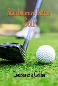 Nicolas Tchikovani — Step Improve Better Golf: Lessons of a Golfer: How to Play Better Golf