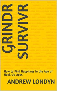 Andrew Londyn — Grindr Survivor: How to Find Happiness in the Age of Hookup Apps