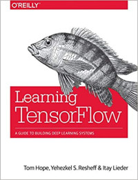 Tom Hope, Yehezkel S. Resheff, Itay Lieder — Learning Tensorflow: A Guide to Building Deep Learning Systems