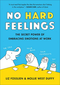 Liz Fosslien, Mollie West Duffy — No Hard Feelings: The Secret Power of Embracing Emotions at Work
