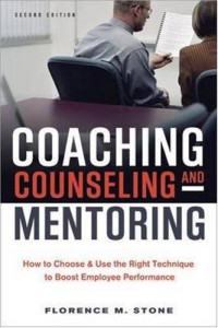 Florence M. Stone — Coaching, Counseling & Mentoring: How to Choose & Use the Right Technique to Boost Employee Performance