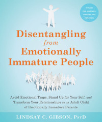 Lindsay C. Gibson — Disentangling from Emotionally Immature People: Avoid Emotional Traps, Stand Up for Your Self, and Transform Your Relationships as an Adult Child of Emotionally Immature Parents