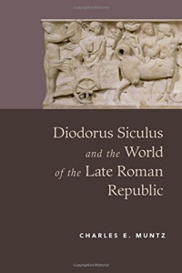 Diodorus Siculus, Charles Edward Muntz — Diodorus Siculus and the world of the late Roman republic