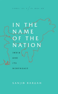 Sanjib Baruah — In the Name of the Nation: India and its Northeast (2020)