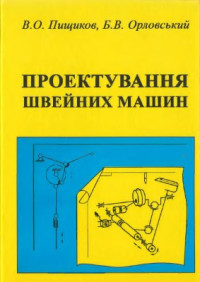 Пищиков В.О., Орловський Б.В. — Проектування швейних машин