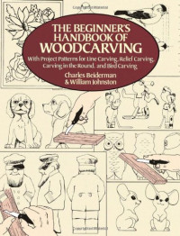 Charles Beiderman, William Johnston — The Beginner's Handbook of Woodcarving: With Project Patterns for Line Carving, Relief Carving, Carving in the Round, and Bird Carving